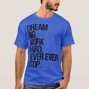 Motivation Dream Big Work Hard Never Ever Stop Mot T-Shirt