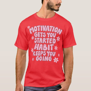 Motivation Gets you Started Habit Keeps you Going  T-Shirt