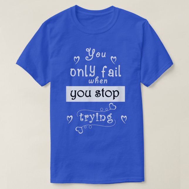 Motivation quote, you only fail when you stop tryi T-Shirt (Design Front)
