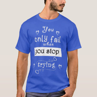 Motivation quote, you only fail when you stop tryi T-Shirt