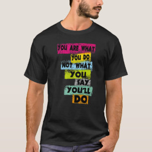 Motivation You Are What You Do Not What You Say Yo T-Shirt