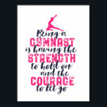 Motivational Gymnastics Quote Sports Girl Gymnast Poster<br><div class="desc">Being a gymnast is having the strength to hold on and the courage to let go. Inspirational and motivational gymnastics design for girl and boy gymnast. This cute merchandise is great for gymnastics coach, athletes, proud mum and dad. Perfect for college gymnastics team. Great Christmas gift and birthday present for...</div>