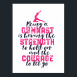 Motivational Gymnastics Quote Sports Girl Gymnast Poster<br><div class="desc">Being a gymnast is having the strength to hold on and the courage to let go. Inspirational and motivational gymnastics design for girl and boy gymnast. This cute merchandise is great for gymnastics coach, athletes, proud mum and dad. Perfect for college gymnastics team. Great Christmas gift and birthday present for...</div>