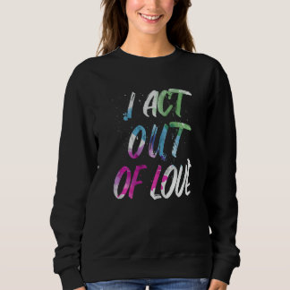 Motivational I Act Out Of Love Inspirational Love Sweatshirt