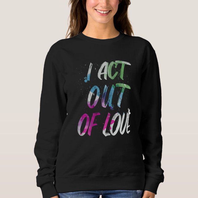 Motivational I Act Out Of Love Inspirational Love Sweatshirt (Front)