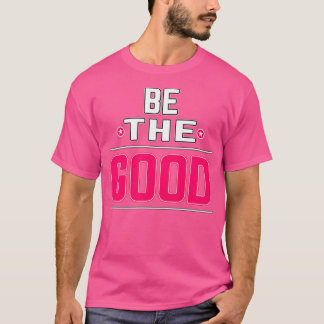 Motivational Quote BeThe Good T-Shirt