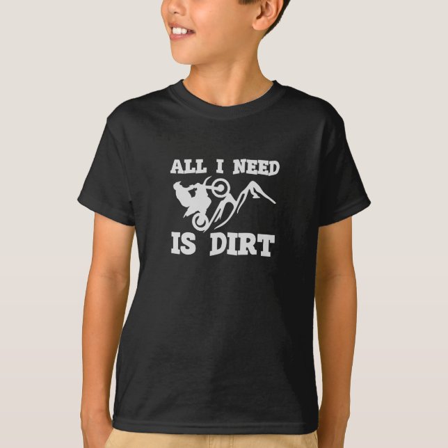 Motocross Bike Rider All I Need Is Dirt T-Shirt (Front)