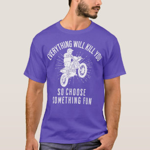 Motocross Dirt Bike Racing Everything Will Kill Yo T-Shirt
