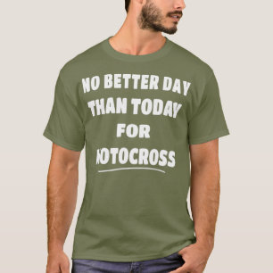 Motocross Quote No Better Day Than Today for T-Shirt