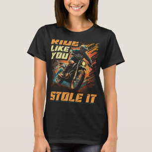 Motocross Racer Ride Like You Stole It Dirt Bike T-Shirt