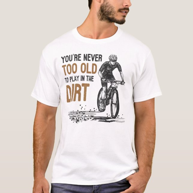 Mountain Bike Never Too Old To Play In The Dirt  T-Shirt (Front)