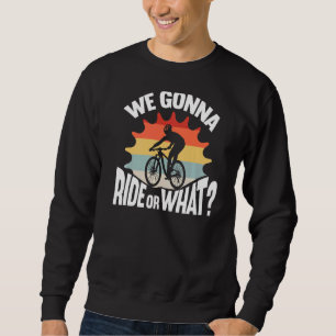 Mountain Bike Rider We Gonna Ride Or What Mtb Biki Sweatshirt