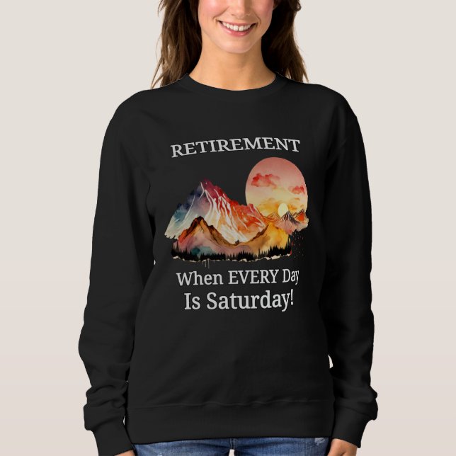 Mountain Sunset Retirement Retiree Every Day Is Sa Sweatshirt (Front)