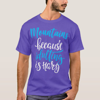 Mountains Because Adulting Is Hard 4 T-Shirt
