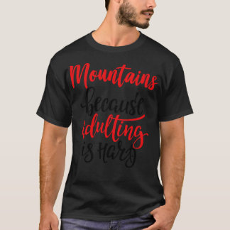 Mountains Because Adulting Is Hard T-Shirt