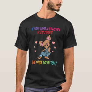 Mouse If You Give A Teacher She Will Love You 1 T-Shirt