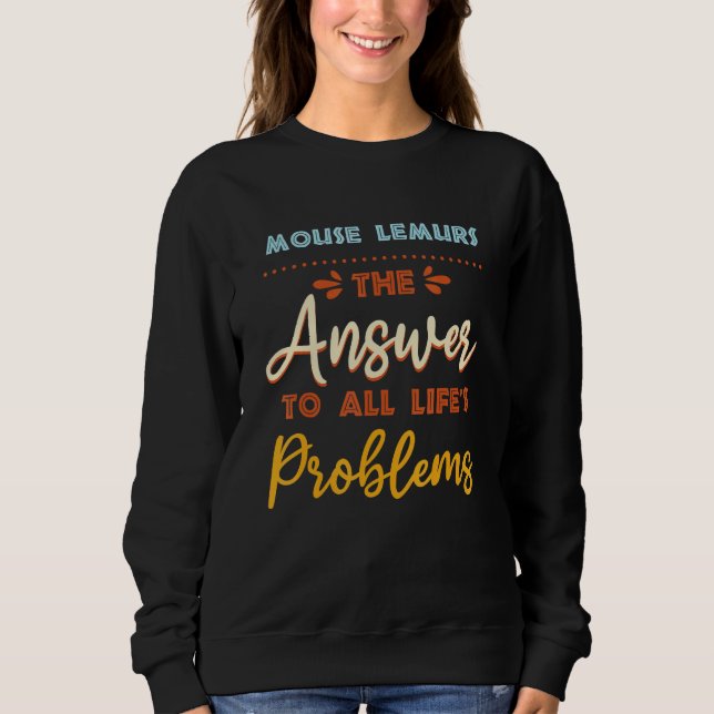 Mouse Lemurs Answer To All Problems  Animal Meme H Sweatshirt (Front)