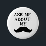 Moustache Button Ask Me About My Stache<br><div class="desc">Moustache Button Ask Me About My Stache this button to raise awareness about your campaign.</div>