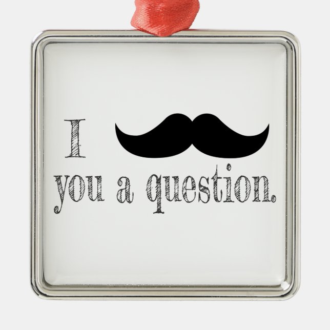 Moustache you a question metal ornament (Front)