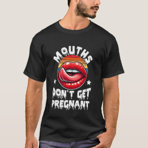 Mouths Don't Get Pregnant Funny Inappropriate Humo T-Shirt
