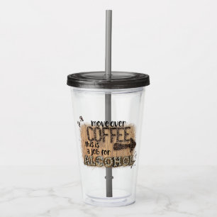 Move Over Coffee This Is A Job For Alcohol Acrylic Tumbler