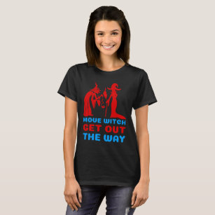 Move Witch Get Out The Way T-Shirt
