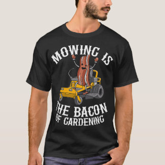 Mowing Is The Bacon Of Gardening Funny Lawn Mowing T-Shirt