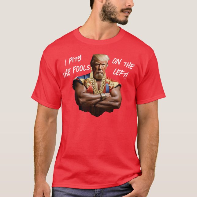 Mr. Trump - I Pity the Fools on the Left! T-Shirt (Front)