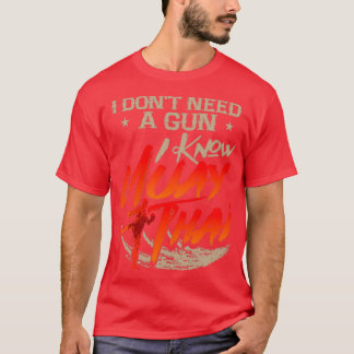 Muay Thai I Dont Need A Gun I Know Muay Thai T-Shirt
