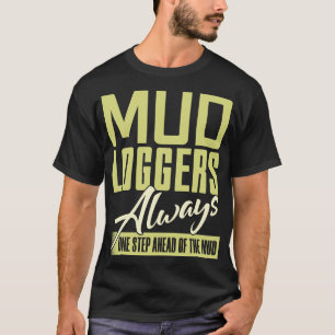 Mud Loggers Always One Step Ahead Of The Mud T-Shirt