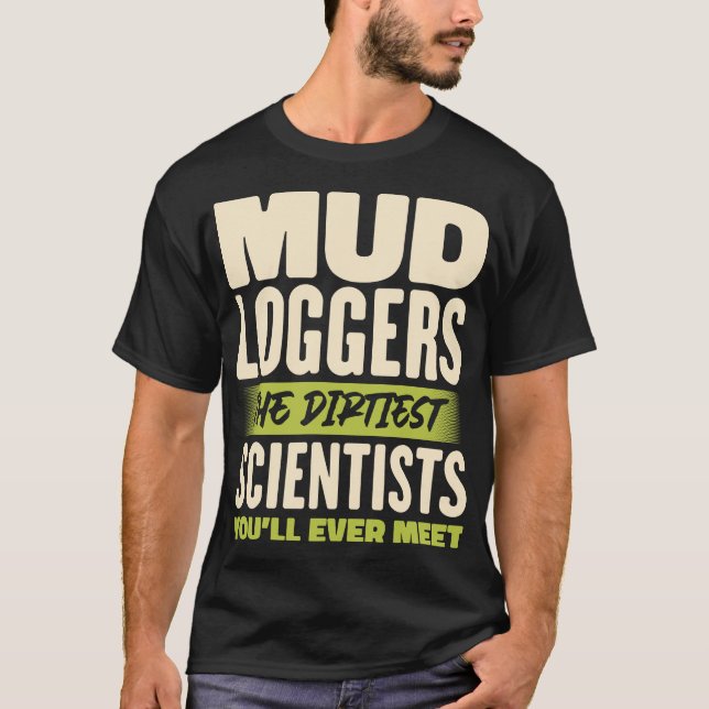 Mud Loggers The Dirtiest Scientists Funny Quote T-Shirt (Front)
