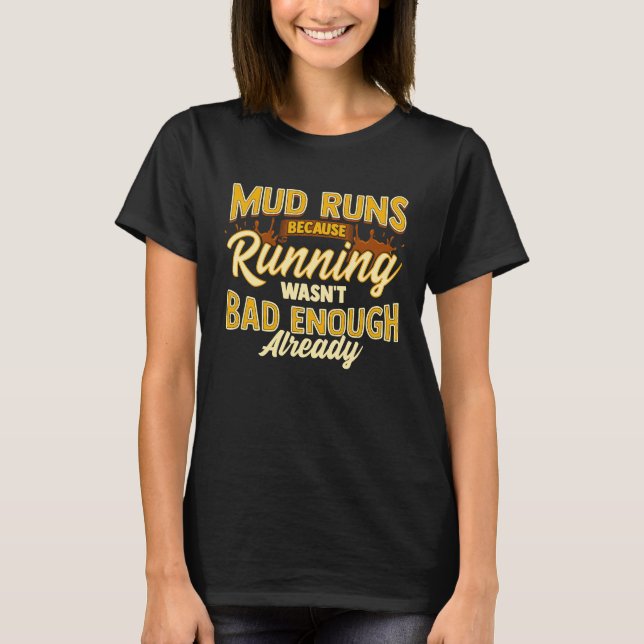 Mud Run Because Running Wasn't Bad Enough Already  T-Shirt (Front)