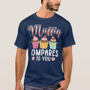 Muffin Compares To You for Baker Baking Men Women T-Shirt