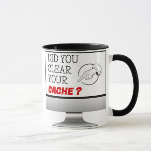 Mug Did you Clear your Cache 