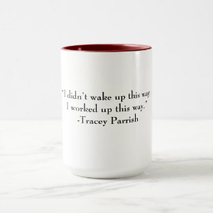 Mug. “I Didn’t wake up this way, I worked up this Mug