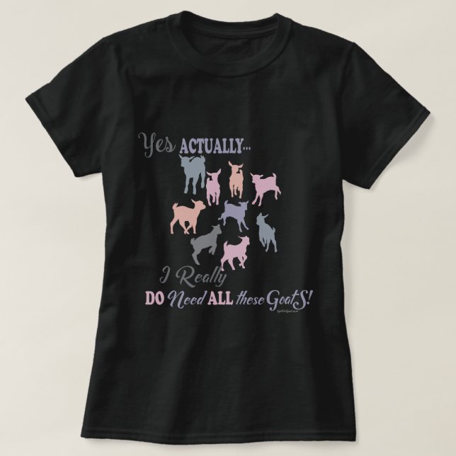 Multi Goats I DO NEED all These Goats -GetYerGoat™ T-Shirt (Design Front)