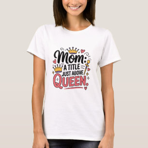 Mum A Title Just Above Queen Funny T-Shirt