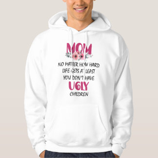 Mum At Least You Don't Have Ugly Children Mothers  Hoodie