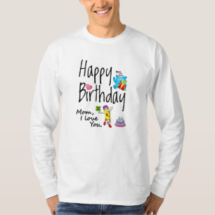 Mum I love you. Happy Birthday. T-Shirt