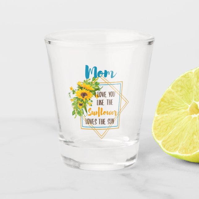 Mum I Love You Like The Sunflower Loves The Sun Shot Glass (Front)
