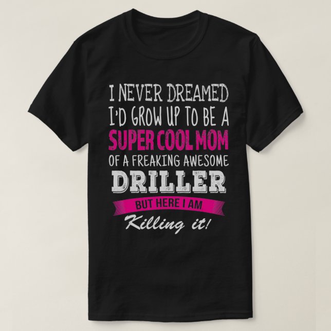 Mum of Driller Funny I Never Dreamed Driller's Mum T-Shirt (Design Front)