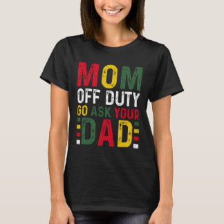 Mum Off Duty Go Ask Your Dad Black History Month  T-Shirt