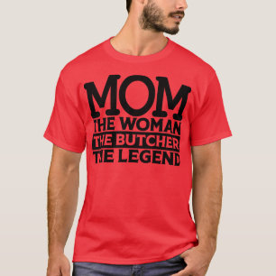 Mum The Woman The Butcher The Legend T-Shirt