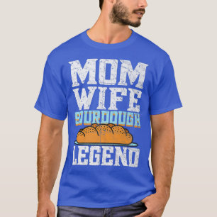 Mum Wife Sourdough Legend  Bread Baking Bread Bake T-Shirt
