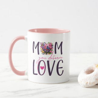 Mum You Deserve Love  Mug