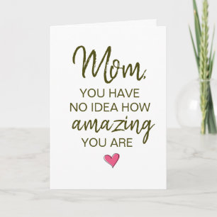 Mum You Have No Idea How Amazing You Are Card