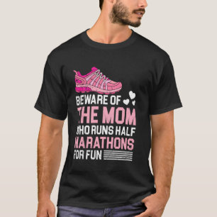 Mummy BEWARE OF THE MOM WHO RUNS HALF MARATHONS Ru T-Shirt