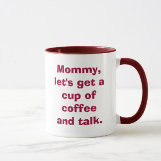 Mummy, let's get a cup of coffee and talk.