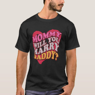 Mummy Will You Marry My Daddy Marriage Proposal Da T-Shirt