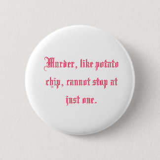 Murder, like potato chip, cannot stop at just one. 6 cm round badge